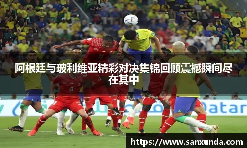阿根廷与玻利维亚精彩对决集锦回顾震撼瞬间尽在其中