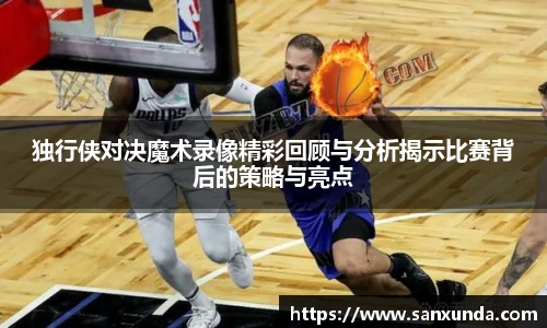 独行侠对决魔术录像精彩回顾与分析揭示比赛背后的策略与亮点