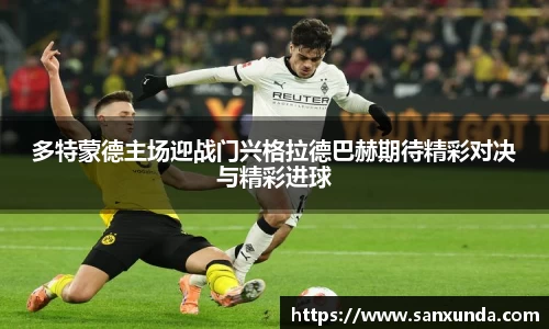 多特蒙德主场迎战门兴格拉德巴赫期待精彩对决与精彩进球