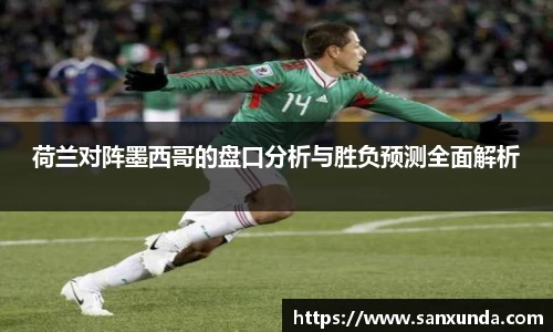 荷兰对阵墨西哥的盘口分析与胜负预测全面解析